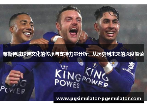 莱斯特城球迷文化的传承与支持力量分析:从历史到未来的深度解读 莱斯特城球迷文化的传承与支持力量分析:从历史到未来的深度解读