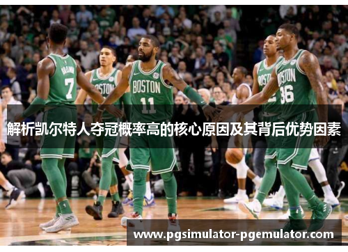 解析凯尔特人夺冠概率高的核心原因及其背后优势因素 解析凯尔特人夺冠概率高的核心原因及其背后优势因素