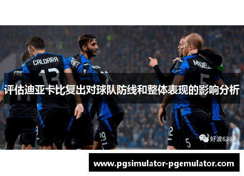 评估迪亚卡比复出对球队防线和整体表现的影响分析