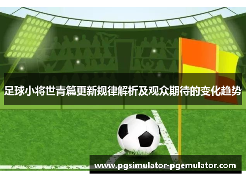 足球小将世青篇更新规律解析及观众期待的变化趋势 足球小将世青篇更新规律解析及观众期待的变化趋势