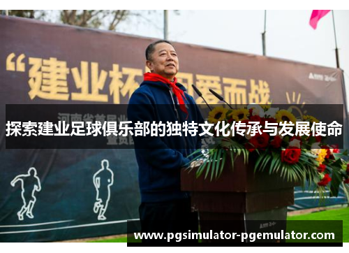 探索建业足球俱乐部的独特文化传承与发展使命 探索建业足球俱乐部的独特文化传承与发展使命