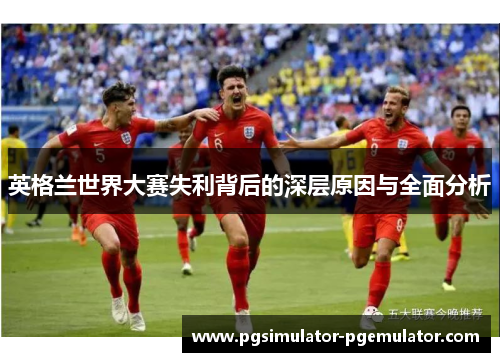 英格兰世界大赛失利背后的深层原因与全面分析