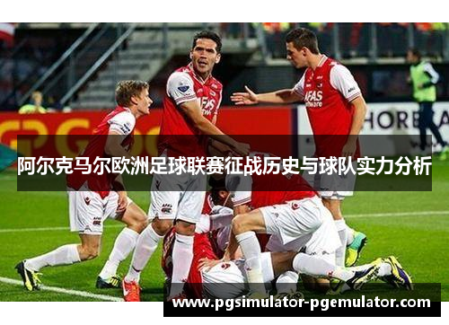 阿尔克马尔欧洲足球联赛征战历史与球队实力分析