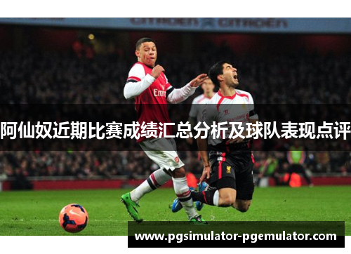 阿仙奴近期比赛成绩汇总分析及球队表现点评