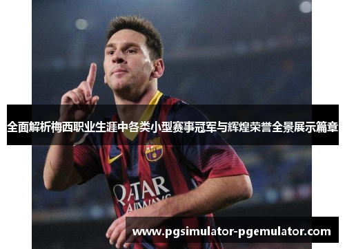 全面解析梅西职业生涯中各类小型赛事冠军与辉煌荣誉全景展示篇章 全面解析梅西职业生涯中各类小型赛事冠军与辉煌荣誉全景展示篇章