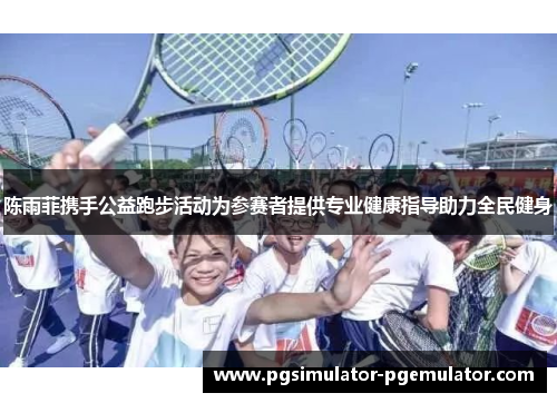 陈雨菲携手公益跑步活动为参赛者提供专业健康指导助力全民健身 陈雨菲携手公益跑步活动为参赛者提供专业健康指导助力全民健身