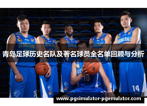 青岛足球历史名队及著名球员全名单回顾与分析