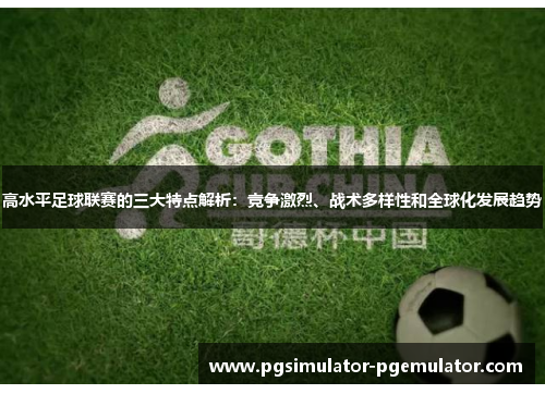 高水平足球联赛的三大特点解析:竞争激烈、战术多样性和全球化发展趋势 高水平足球联赛的三大特点解析:竞争激烈、战术多样性和全球化发展趋势