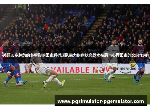 英超比赛胜负的多重影响因素解析球队实力伤病状态战术布局与心理因素的交织作用 英超比赛胜负的多重影响因素解析球队实力伤病状态战术布局与心理因素的交织作用