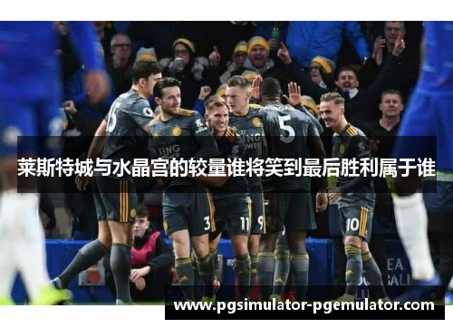 莱斯特城与水晶宫的较量谁将笑到最后胜利属于谁