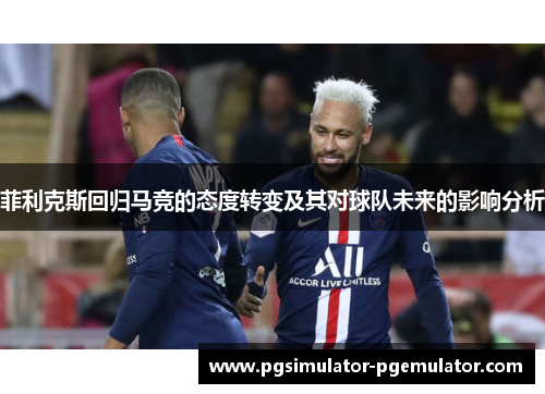 菲利克斯回归马竞的态度转变及其对球队未来的影响分析
