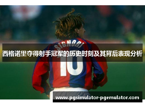西格诺里夺得射手冠军的历史时刻及其背后表现分析