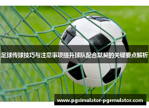 足球传球技巧与注意事项提升球队配合默契的关键要点解析