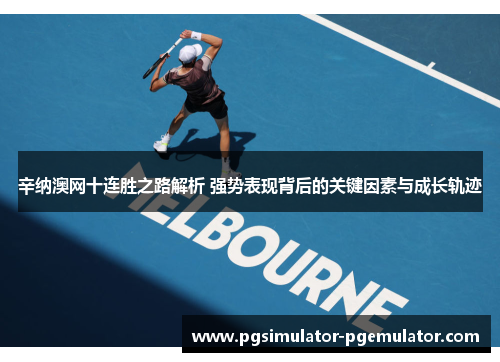 辛纳澳网十连胜之路解析 强势表现背后的关键因素与成长轨迹 辛纳澳网十连胜之路解析 强势表现背后的关键因素与成长轨迹