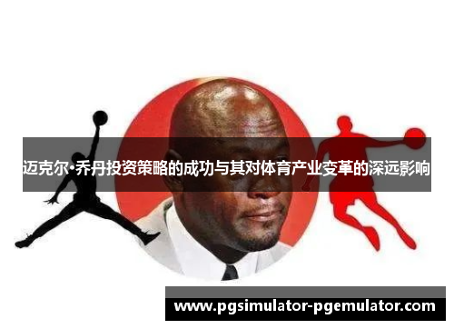 迈克尔·乔丹投资策略的成功与其对体育产业变革的深远影响 迈克尔·乔丹投资策略的成功与其对体育产业变革的深远影响