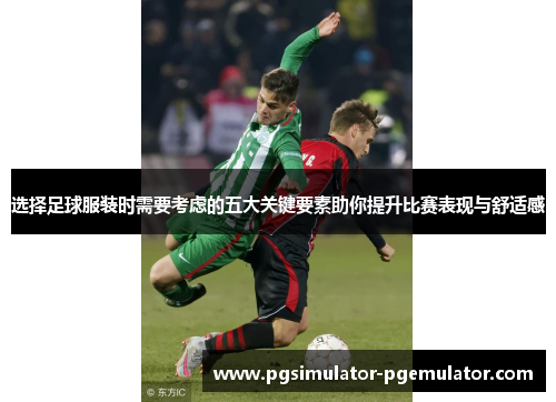 选择足球服装时需要考虑的五大关键要素助你提升比赛表现与舒适感