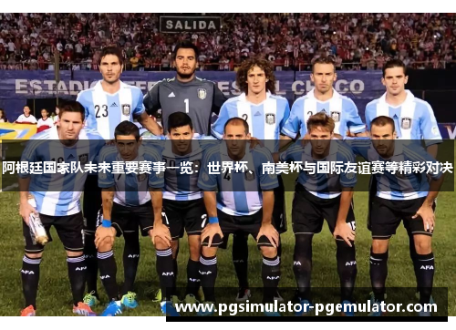 阿根廷国家队未来重要赛事一览:世界杯、南美杯与国际友谊赛等精彩对决 阿根廷国家队未来重要赛事一览:世界杯、南美杯与国际友谊赛等精彩对决