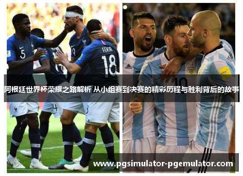 阿根廷世界杯荣耀之路解析 从小组赛到决赛的精彩历程与胜利背后的故事 阿根廷世界杯荣耀之路解析 从小组赛到决赛的精彩历程与胜利背后的故事