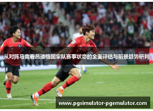 从对阵马竞看吕迪格国家队赛事状态的全面评估与前景趋势研判 从对阵马竞看吕迪格国家队赛事状态的全面评估与前景趋势研判