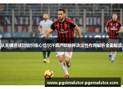 从关键进球到组织核心恰尔汗奥卢欧联杯决定性作用解析全面解读