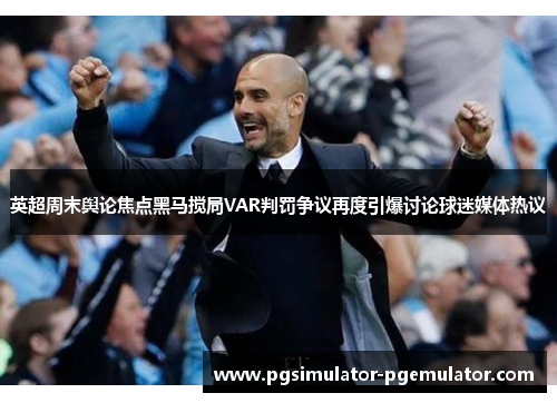 英超周末舆论焦点黑马搅局VAR判罚争议再度引爆讨论球迷媒体热议 英超周末舆论焦点黑马搅局VAR判罚争议再度引爆讨论球迷媒体热议