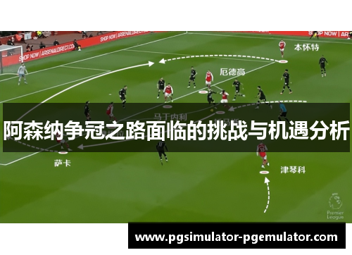阿森纳争冠之路面临的挑战与机遇分析