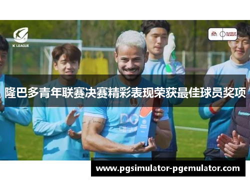 隆巴多青年联赛决赛精彩表现荣获最佳球员奖项 隆巴多青年联赛决赛精彩表现荣获最佳球员奖项