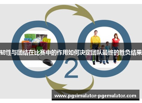 韧性与团结在比赛中的作用如何决定团队最终的胜负结果