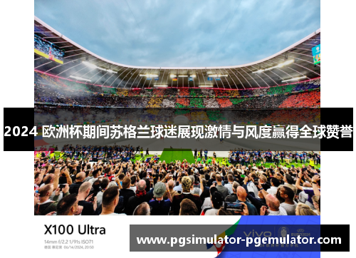 2024 欧洲杯期间苏格兰球迷展现激情与风度赢得全球赞誉