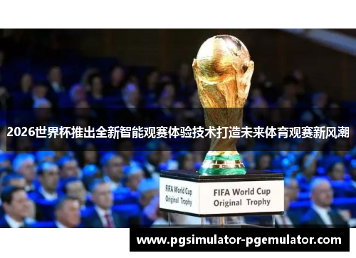 2026世界杯推出全新智能观赛体验技术打造未来体育观赛新风潮