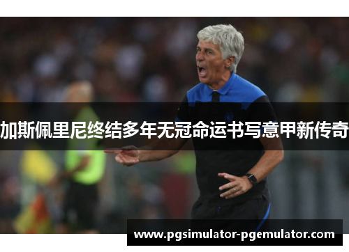 加斯佩里尼终结多年无冠命运书写意甲新传奇