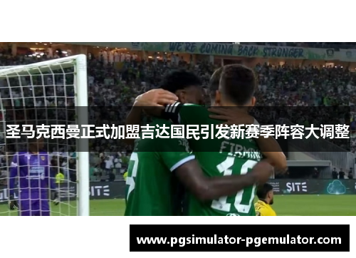 圣马克西曼正式加盟吉达国民引发新赛季阵容大调整 圣马克西曼正式加盟吉达国民引发新赛季阵容大调整