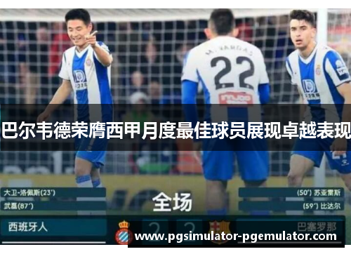 巴尔韦德荣膺西甲月度最佳球员展现卓越表现 巴尔韦德荣膺西甲月度最佳球员展现卓越表现