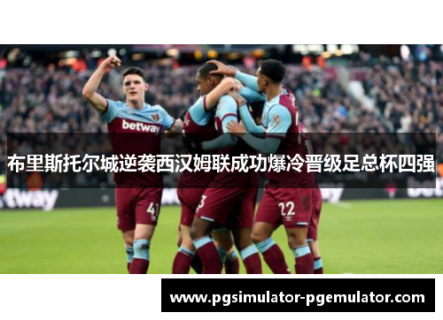布里斯托尔城逆袭西汉姆联成功爆冷晋级足总杯四强