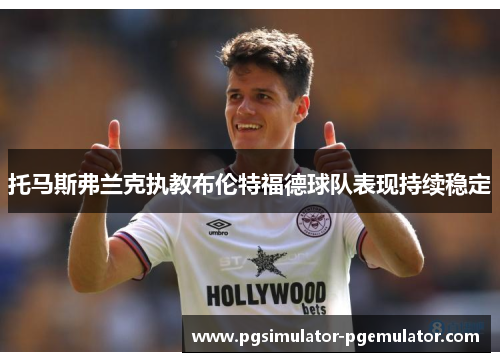 托马斯弗兰克执教布伦特福德球队表现持续稳定 托马斯弗兰克执教布伦特福德球队表现持续稳定