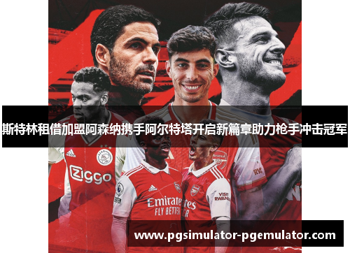 斯特林租借加盟阿森纳携手阿尔特塔开启新篇章助力枪手冲击冠军 斯特林租借加盟阿森纳携手阿尔特塔开启新篇章助力枪手冲击冠军