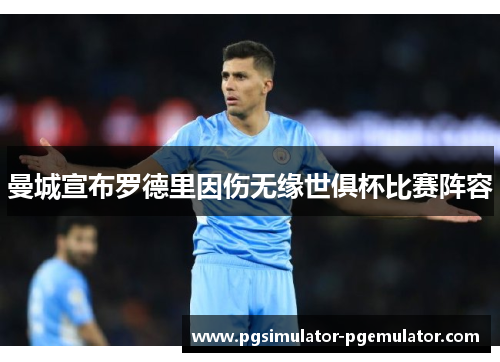 曼城宣布罗德里因伤无缘世俱杯比赛阵容 曼城宣布罗德里因伤无缘世俱杯比赛阵容