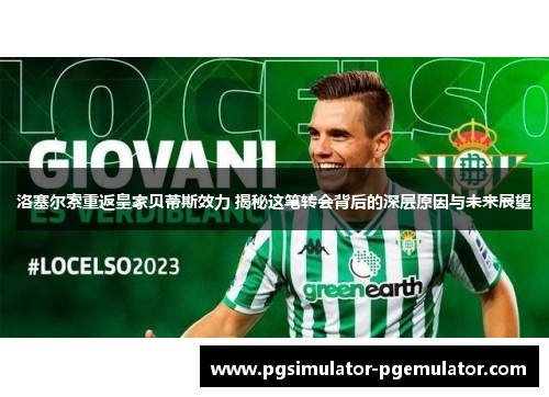 洛塞尔索重返皇家贝蒂斯效力 揭秘这笔转会背后的深层原因与未来展望 洛塞尔索重返皇家贝蒂斯效力 揭秘这笔转会背后的深层原因与未来展望