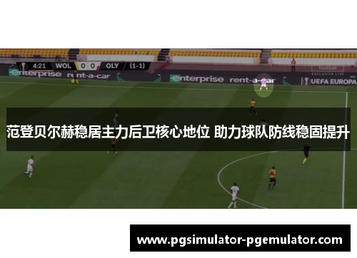 范登贝尔赫稳居主力后卫核心地位 助力球队防线稳固提升 范登贝尔赫稳居主力后卫核心地位 助力球队防线稳固提升