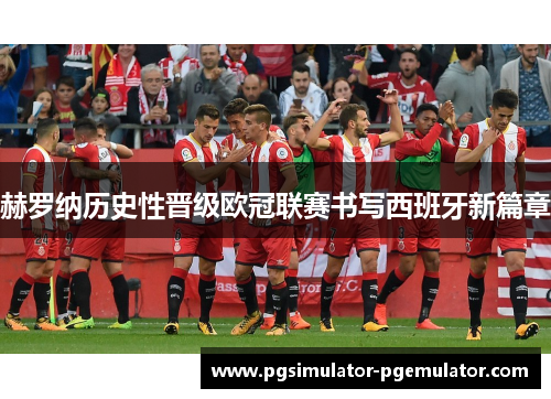 赫罗纳历史性晋级欧冠联赛书写西班牙新篇章 赫罗纳历史性晋级欧冠联赛书写西班牙新篇章
