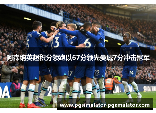 阿森纳英超积分领跑以67分领先曼城7分冲击冠军