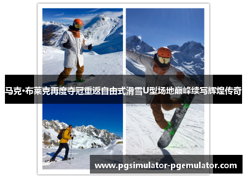 马克·布莱克再度夺冠重返自由式滑雪U型场地巅峰续写辉煌传奇 马克·布莱克再度夺冠重返自由式滑雪U型场地巅峰续写辉煌传奇