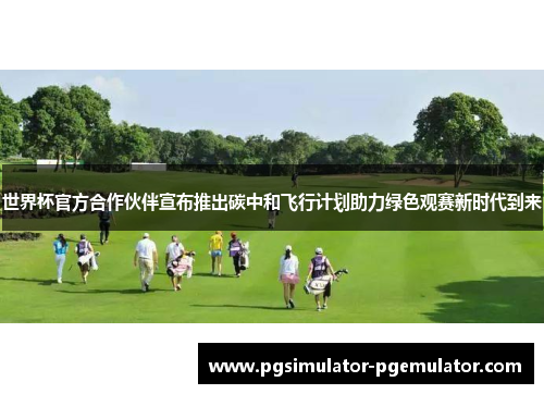 世界杯官方合作伙伴宣布推出碳中和飞行计划助力绿色观赛新时代到来