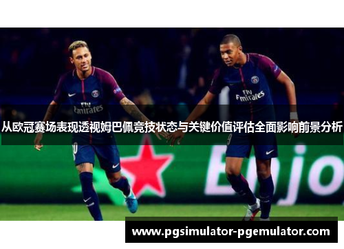 从欧冠赛场表现透视姆巴佩竞技状态与关键价值评估全面影响前景分析