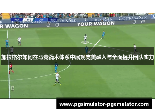 加拉格尔如何在马竞战术体系中展现完美融入与全面提升团队实力