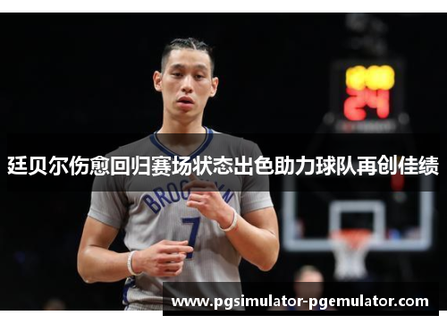 廷贝尔伤愈回归赛场状态出色助力球队再创佳绩 廷贝尔伤愈回归赛场状态出色助力球队再创佳绩