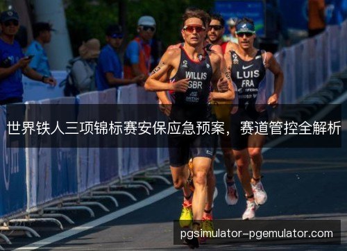 世界铁人三项锦标赛安保应急预案,赛道管控全解析 世界铁人三项锦标赛安保应急预案,赛道管控全解析