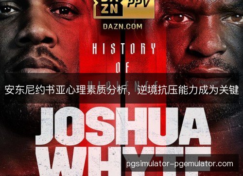 安东尼约书亚心理素质分析,逆境抗压能力成为关键 安东尼约书亚心理素质分析,逆境抗压能力成为关键