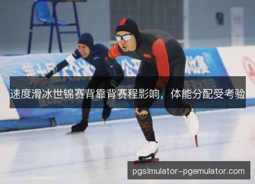 速度滑冰世锦赛背靠背赛程影响，体能分配受考验