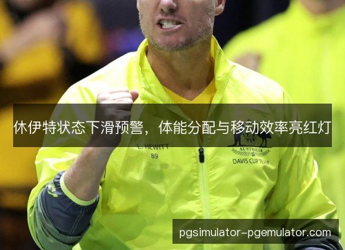 休伊特状态下滑预警，体能分配与移动效率亮红灯